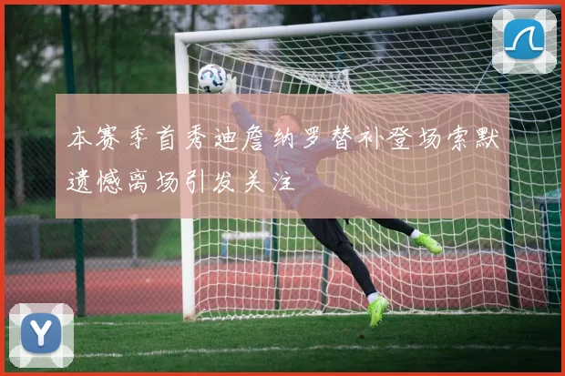 本赛季首秀迪詹纳罗替补登场索默遗憾离场引发关注