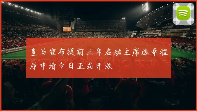 皇马宣布提前三年启动主席选举程序申请今日正式开放