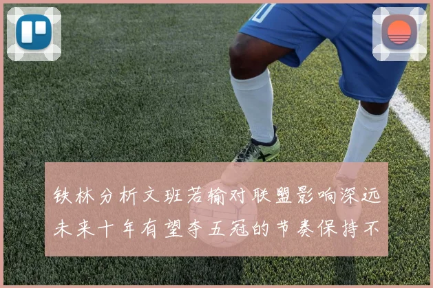 铁林分析文班若输对联盟影响深远未来十年有望夺五冠的节奏保持不变