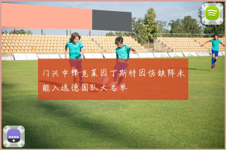 门兴中锋克莱因丁斯特因伤缺阵未能入选德国队大名单