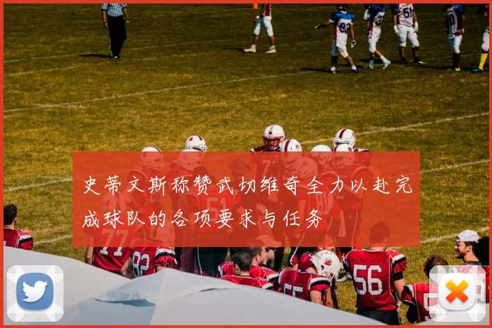 史蒂文斯称赞武切维奇全力以赴完成球队的各项要求与任务