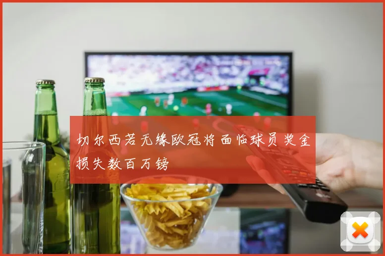 切尔西若无缘欧冠将面临球员奖金损失数百万镑