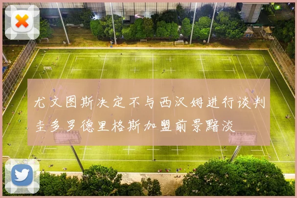 尤文图斯决定不与西汉姆进行谈判圭多罗德里格斯加盟前景黯淡